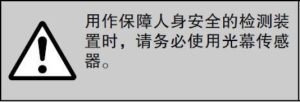 用作保障人身安全的检测装 置时，请务必使用光幕传感 器。